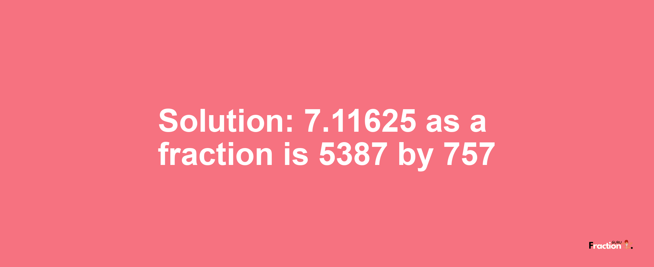 Solution:7.11625 as a fraction is 5387/757